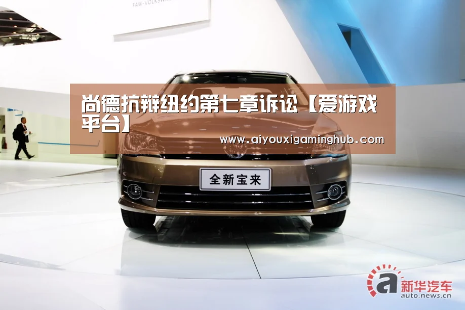 尚德抗辩纽约第七章诉讼【爱游戏平台】(图2) 爱游戏百家乐