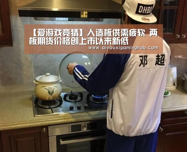 【爱游戏竞猜】人造板供需疲软 两板期货价格创上市以来新低(图1) 爱游戏平台